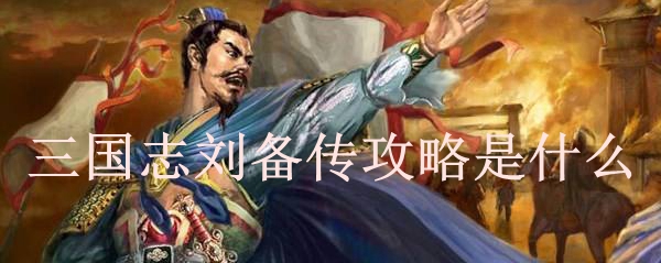 三国志刘备传攻略是什么