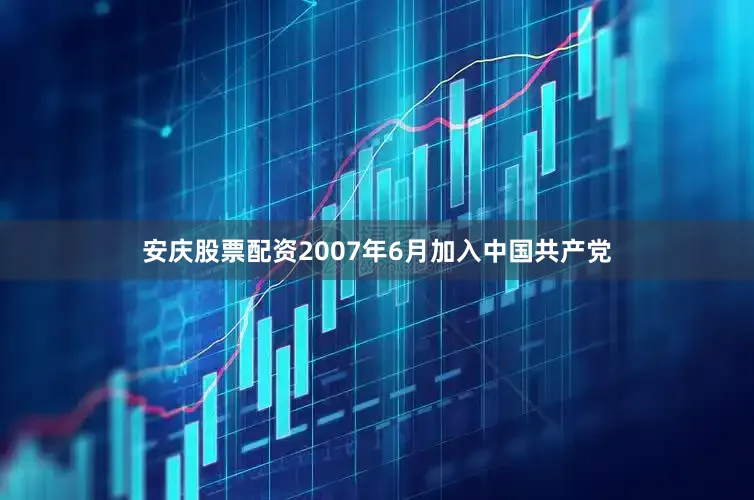 安庆股票配资2007年6月加入中国共产党