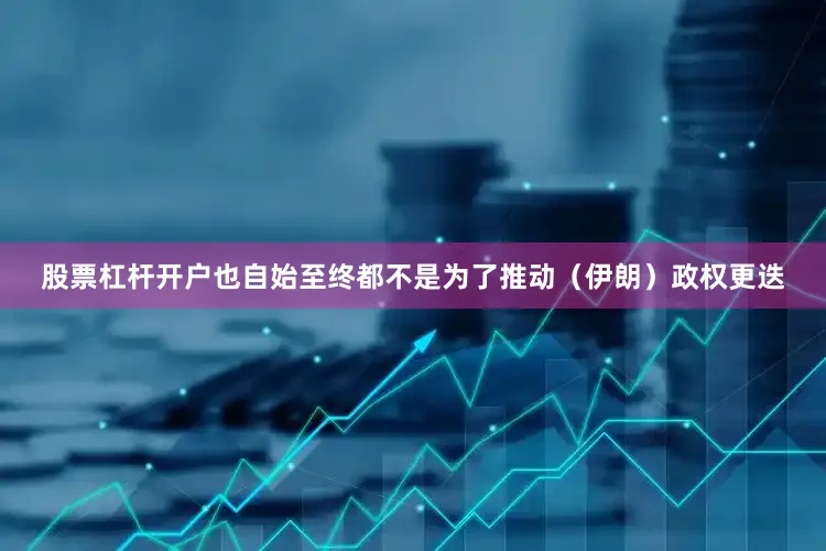 股票杠杆开户也自始至终都不是为了推动（伊朗）政权更迭