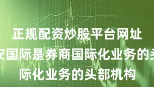 正规配资炒股平台网址国泰君安国际是券商国际化业务的头部机构