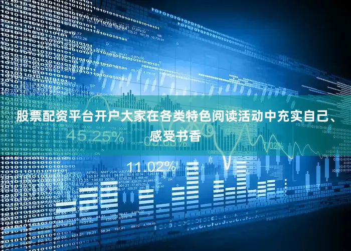 股票配资平台开户大家在各类特色阅读活动中充实自己、感受书香
