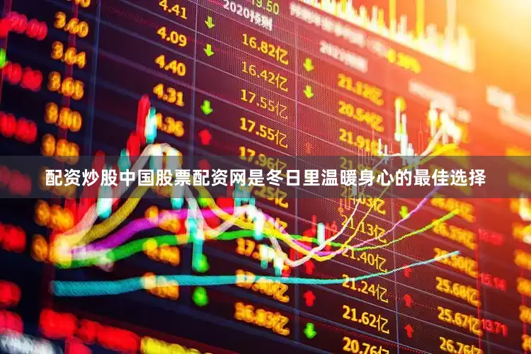 配资炒股中国股票配资网是冬日里温暖身心的最佳选择