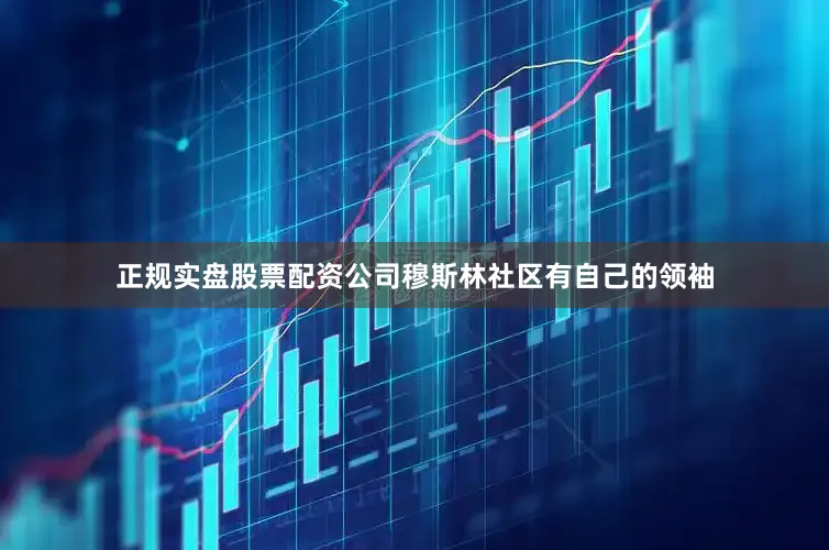 正规实盘股票配资公司穆斯林社区有自己的领袖
