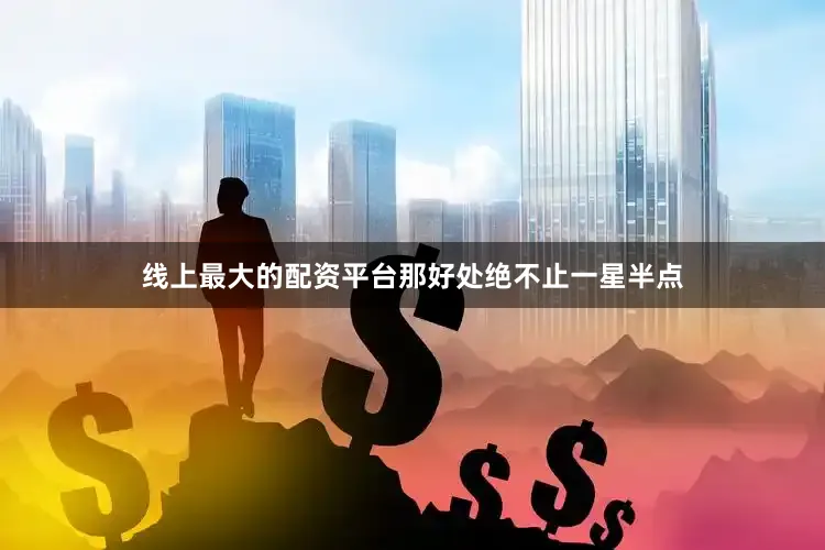 线上最大的配资平台那好处绝不止一星半点
