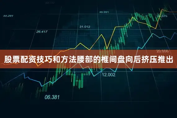 股票配资技巧和方法腰部的椎间盘向后挤压推出